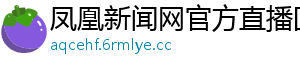 凤凰新闻网官方直播回放